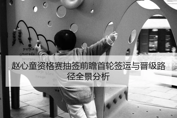 赵心童资格赛抽签前瞻首轮签运与晋级路径全景分析