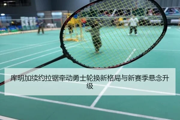 库明加续约拉锯牵动勇士轮换新格局与新赛季悬念升级