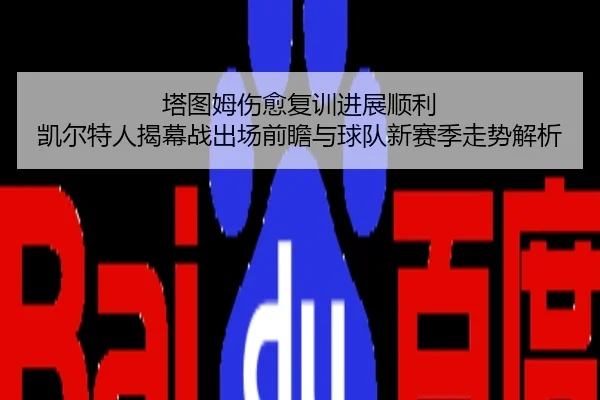 塔图姆伤愈复训进展顺利 凯尔特人揭幕战出场前瞻与球队新赛季走势解析
